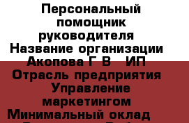 Персональный помощник руководителя › Название организации ­ Акопова Г.В., ИП › Отрасль предприятия ­ Управление маркетингом › Минимальный оклад ­ 1 - Все города Работа » Вакансии   . Адыгея респ.,Адыгейск г.